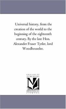 Universal history, from the creation of the world to the beginning of the eighteenth century. By the late Hon. Alexander Fraser Tytler, lord Woodhouselee.: Vol. 2.