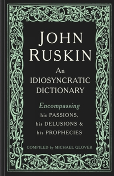 Hardcover John Ruskin: An Idiosyncratic Dictionary Encompassing His Passions, His Delusions and His Prophecies Book