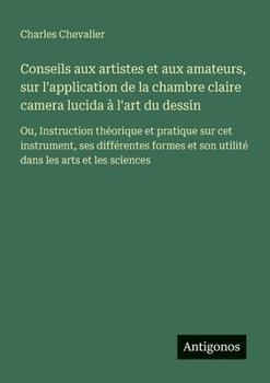 Paperback Conseils aux artistes et aux amateurs, sur l'application de la chambre claire camera lucida à l'art du dessin: Ou, Instruction théorique et pratique s [French] Book