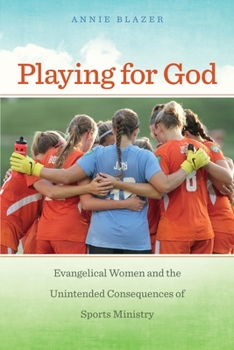 Playing for God: Evangelical Women and the Unintended Consequences of Sports Ministry - Book  of the North American Religions Series