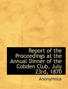 Paperback Report of the Proceedings at the Annual Dinner of the Cobden Club, July 23rd, 1870 Book