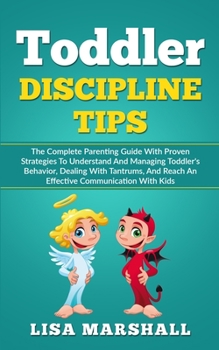 Paperback Toddler Discipline Tips: The Complete Parenting Guide With Proven Strategies To Understand And Managing Toddler's Behavior, Dealing With Tantru Book