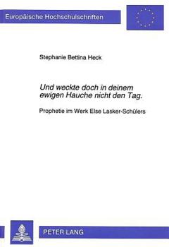 «Und Weckte Doch in Deinem Ewigen Hauche Nicht Den Tag.»: Prophetie Im Werk Else Lasker-Schuelers