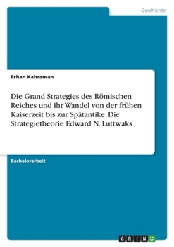 Die Grand Strategies des Römischen Reiches und ihr Wandel von der frühen Kaiserzeit bis zur Spätantike. Die Strategietheorie Edward N. Luttwaks (German Edition)