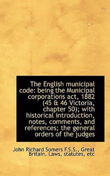 Paperback The English Municipal Code: Being the Municipal Corporations ACT, 1882 (45 & 46 Victoria, Chapter 50 Book