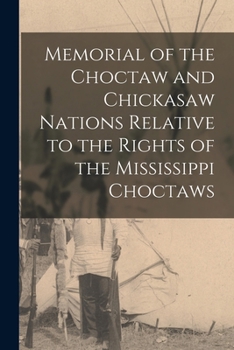 Memorial of the Choctaw and Chickasaw Nations Relative to the Rights of the Mississippi Choctaws - Primary Source Edition