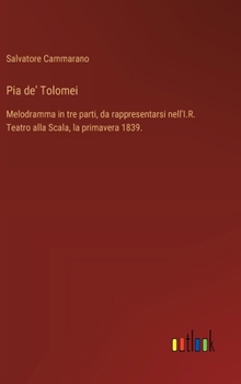 Pia de' Tolomei: Melodramma in tre parti, da rappresentarsi nell'I.R. Teatro alla Scala, la primavera 1839.
