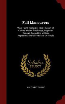 Fall Maneuvers: West Point, Kentucky, 1903: Report Of Colonel Walter Fieldhouse, Inspector General, Accredited Military Representative Of The State Of Illinois