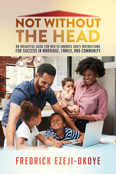 Paperback Not Without the Head: An Insightful Guide for Men to Embrace God's Instructions for Success in Marriage, Family, and Community Book