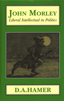 Hardcover John Morley: Liberal Intellectual in Polotics Book