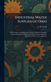 Industrial Water Supplies of Ohio: With Chapters on Impurities in Water Methods of Analysis and the Statement of Results and Their Interpretation the Behavior of Water in Use and the I
