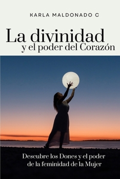 Paperback La divinidad y el poder del Corazón: Descubre los Dones y el poder de la feminidad de la Mujer [Spanish] Book