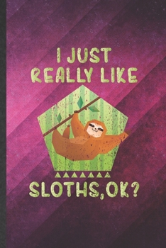 I Just Really Like Sloths Ok: Funny Blank Lined Lazy Slow Sloth Notebook/ Journal, Graduation Appreciation Gratitude Thank You Souvenir Gag Gift, Fashionable Graphic 110 Pages