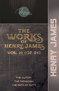 The Works of Henry James, Vol. 19 (of 24): The Outcry; The Patagonia; The Path Of Duty
