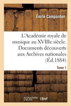 Paperback L'Académie Royale de Musique Au Xviiie Siècle. Documents Inédits Des Archives Nationales. Tome 1 [French] Book