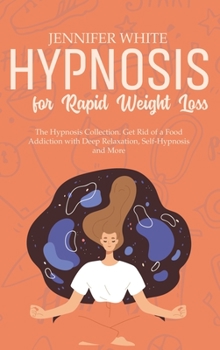 Hardcover Hypnosis for Rapid Weight Loss: The Hypnosis Collection. Get Rid of a Food Addiction with Deep Relaxation, Self-Hypnosis and More Book