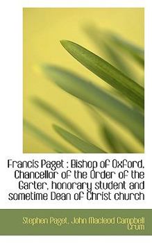 Paperback Francis Paget: Bishop of Oxford, Chancellor of the Order of the Garter, Honorary Student and Someti Book