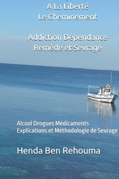 De La Dépendance A La Liberté Le Cheminement Addiction Dépendance Remède et Sevrage: Alcool Drogues Médicaments Explications et Méthodologie de Sevrage (French Edition)