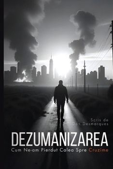 Dezumanizarea: Cum Ne-am Pierdut Calea Spre Cruzime (Romanian Edition)