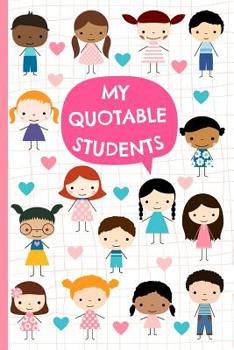 Paperback My Quotable Students: Cute Memory Journal for Teachers to Keep All The Funny and Memorable Things Their Students Say, Small Keepsake Book, S Book