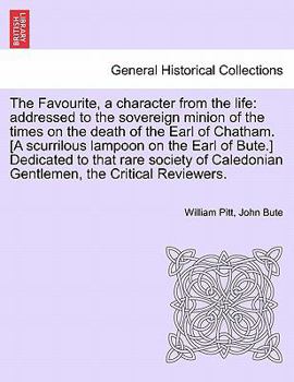 Paperback The Favourite, a Character from the Life: Addressed to the Sovereign Minion of the Times on the Death of the Earl of Chatham. [a Scurrilous Lampoon on Book