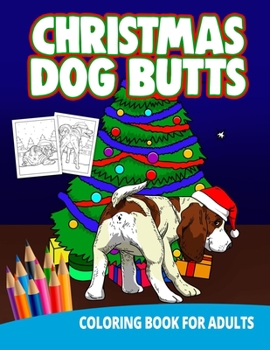 Paperback Christmas Dog Butts Coloring Book For Adults: Butthole Funny Gag Gifts Unique White Elephant Wierd Stuff Animals Relaxation Lover Pranks Book