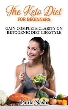 Hardcover The Keto Diet for Beginners: Gain Complete Clarity on Ketogenic Diet Lifestyle Book