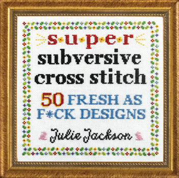 Super Subversive Cross Stitch: 50 Fresh AF Designs