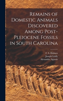 Hardcover Remains of Domestic Animals Discovered Among Post-Pleiocene Fossils in South Carolina Book