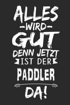 Alles wird gut denn jetzt ist der Paddler da: Notizbuch mit 110 Seiten (German Edition)