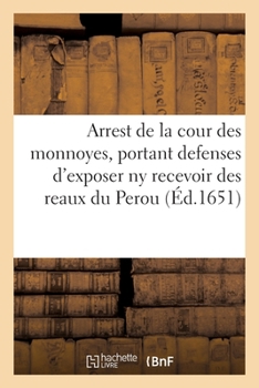 Paperback Arrest de la Cour Des Monnoyes, Portant Iteratives Defenses d'Exposer NY Recevoir Des Reaux Du Perou: Soit Qu'ils Soient de Poids Ou Non, Décriez Par [French] Book