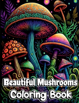 Beautiful Mushrooms Coloring Book: Mindfulness and Art Therapy Pattern Designs with Mycology, Fungi and Shrooms, Adult Coloring Pages for Stress Relie