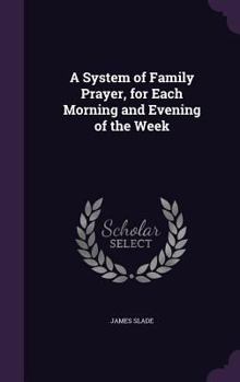 Hardcover A System of Family Prayer, for Each Morning and Evening of the Week Book