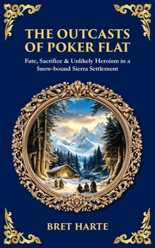 The Outcasts of Poker Flat: Fate, Sacrifice & Unlikely Heroism in a Snow-bound Sierra Settlement (Library of Alexandria)