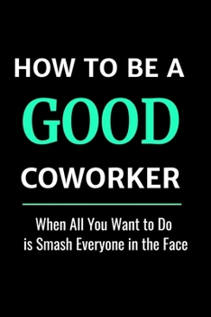 Paperback How to Be a Good Coworker: When All You Want to Do is Smash Everyone in the Face: Stunning 110-Pages 6" X 9" Size Blank Ruled Notebook For Cowork Book