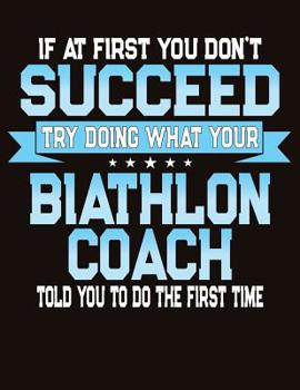 If At First You Don't Succeed Try Doing What Your Biathlon Coach Told You To Do The First Time: College Ruled Composition Notebook