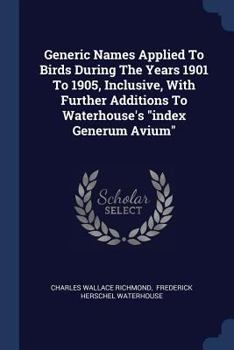 Paperback Generic Names Applied To Birds During The Years 1901 To 1905, Inclusive, With Further Additions To Waterhouse's "index Generum Avium" Book