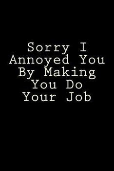 Paperback Sorry I Annoyed You By Making You Do Your Job: Blank Lined Journal Book