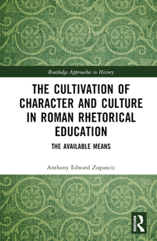 The Cultivation of Character and Culture in Roman Rhetorical Education: The Available Means