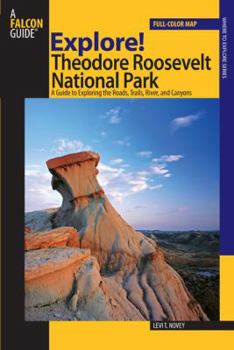 Paperback Explore! Theodore Roosevelt National Park: A Guide To Exploring The Roads, Trails, River, And Canyons Book