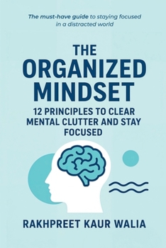 The Organized Mindset: 12 Principles to Clear Mental Clutter and Stay Focused