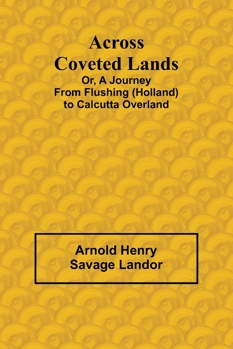 Across Coveted Lands; or, a Journey from Flushing (Holland) to Calcutta Overland