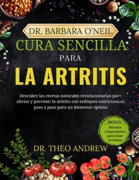 DR. BARBARA O’NEILL CURA SENCILLA PARA LA ARTRITIS: Descubra las revolucionarias recetas naturales para aliviar y prevenir la artritis con enfoques ... para un bienestar óptimo (Spanish Edition)
