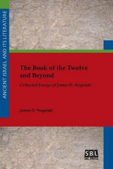 The Book of the Twelve and Beyond: Collected Essays of James D. Nogalski - Book #29 of the Ancient Israel and Its Literature