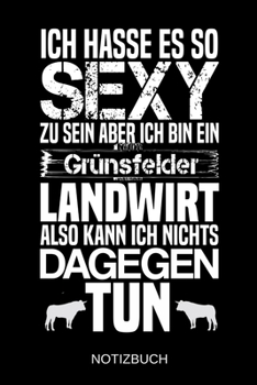 Ich hasse es so sexy zu sein aber ich bin ein Grünsfelder Landwirt also kann ich nichts dagegen tun: A5 Notizbuch | Liniert 120 Seiten | ... | Muttertag | Namenstag (German Edition)