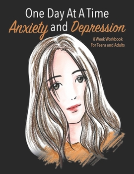 One Day At A Time Anxiety And Depression 8 Week Workbook For Teens And Adults: Manage Your Anxiety And Depression | Live  A Happy Life Now | 8 Week Workbook | 8.5 x 11 inch | 174 Pages