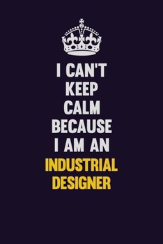 I can't Keep Calm Because I Am An Industrial Designer: Motivational and inspirational career blank lined gift notebook with matte finish