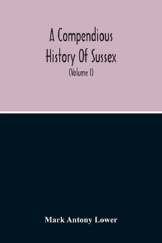 Paperback A Compendious History Of Sussex: Topographical, Archaeological & Anecdotical; Containing An Index To The First Twenty Volumes Of The Sussex Archaelogi Book