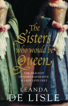 Hardcover The Sisters Who Would Be Queen: The Tragedy of Mary, Katherine, & Lady Jane Grey Book