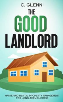 The Good Landlord: Mastering Rental Property Management For Long-Term Success (Get Started In Real Estate Investing)